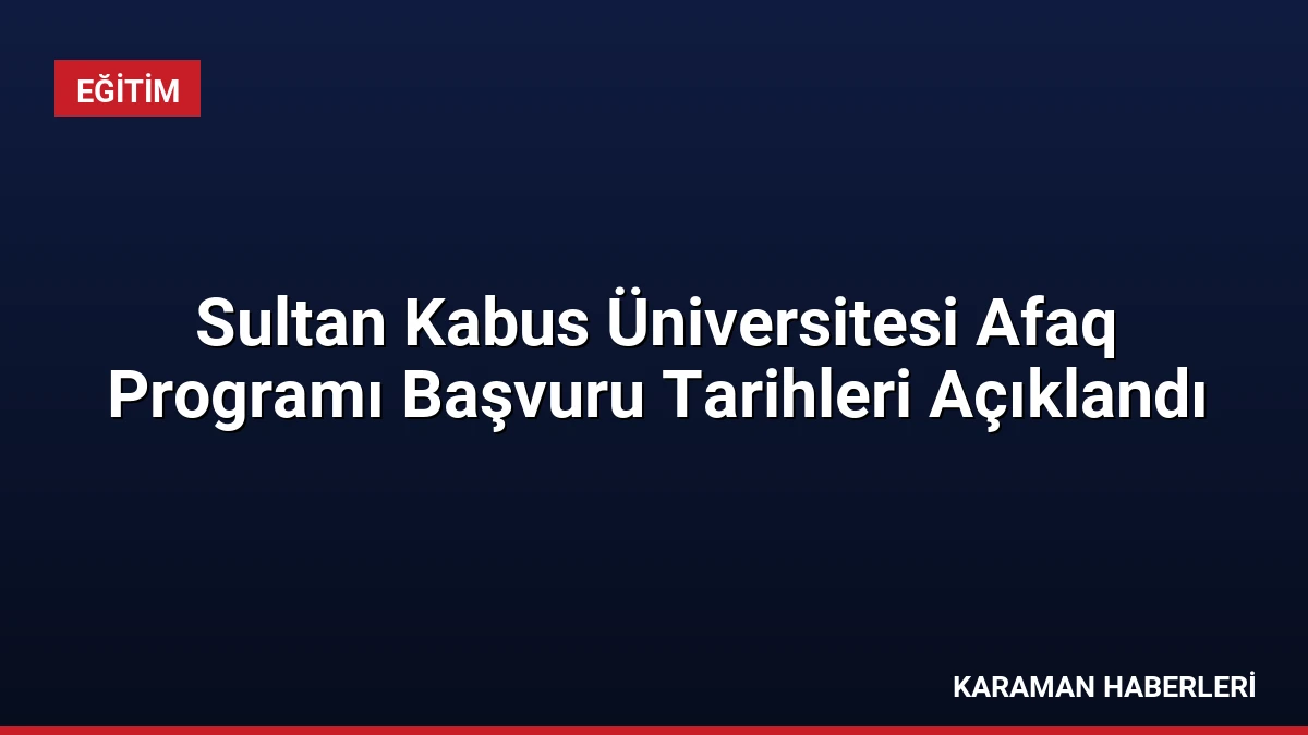 Sultan Kabus Üniversitesi Afaq Programı Başvuru Tarihleri Açıklandı