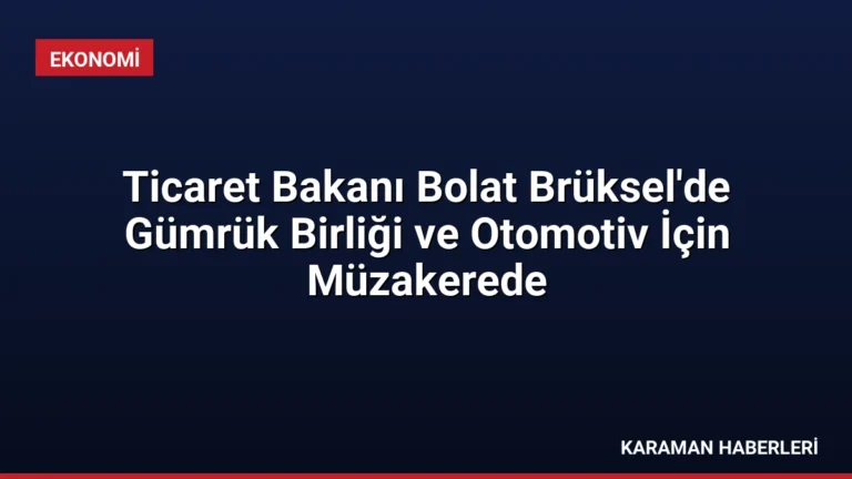 Ticaret Bakanı Bolat Brüksel’de Gümrük Birliği ve Otomotiv İçin Müzakerede