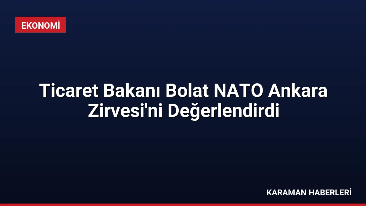 Ticaret Bakanı Bolat NATO Ankara Zirvesi’ni Değerlendirdi