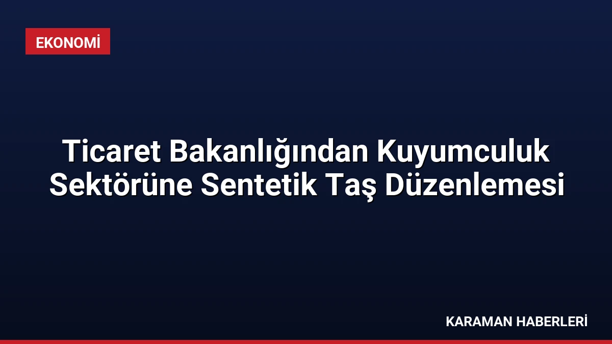 Ticaret Bakanlığından Kuyumculuk Sektörüne Sentetik Taş Düzenlemesi