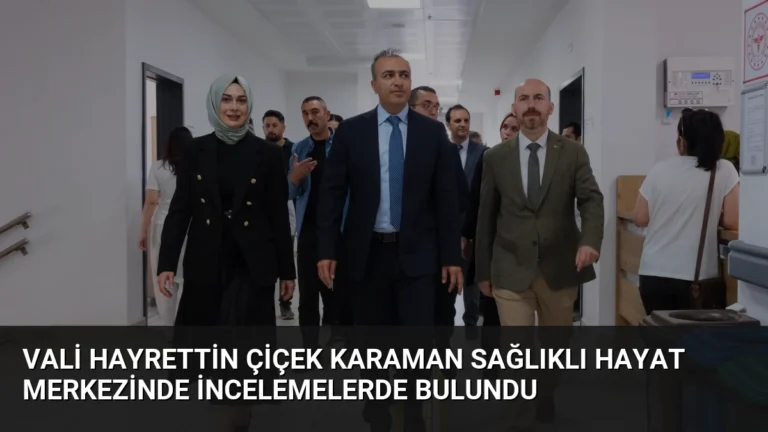 Vali Hayrettin Çiçek Karaman Sağlıklı Hayat Merkezinde İncelemelerde Bulundu