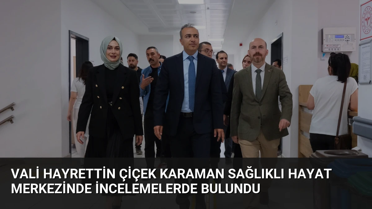 Vali Hayrettin Çiçek Karaman Sağlıklı Hayat Merkezinde İncelemelerde Bulundu