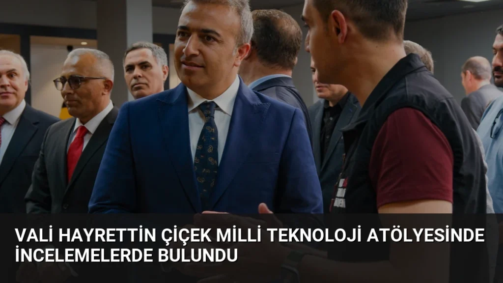 Vali Hayrettin Çiçek Milli Teknoloji Atölyesinde İncelemelerde Bulundu