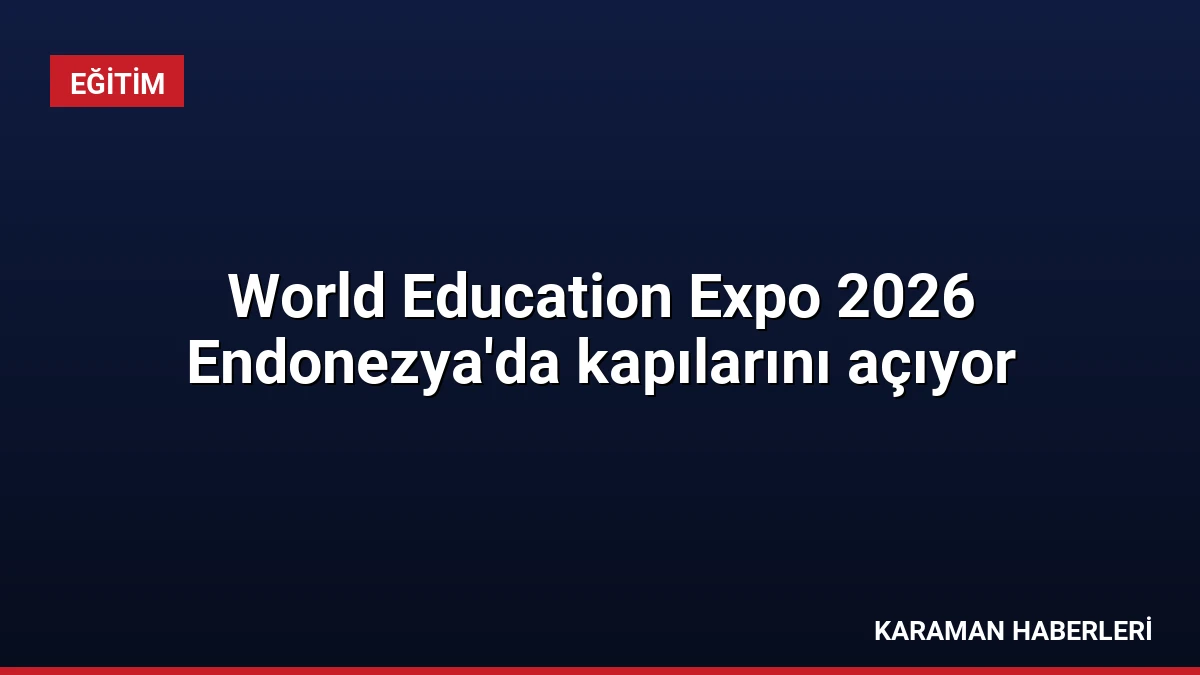 World Education Expo 2026 Endonezya’da kapılarını açıyor