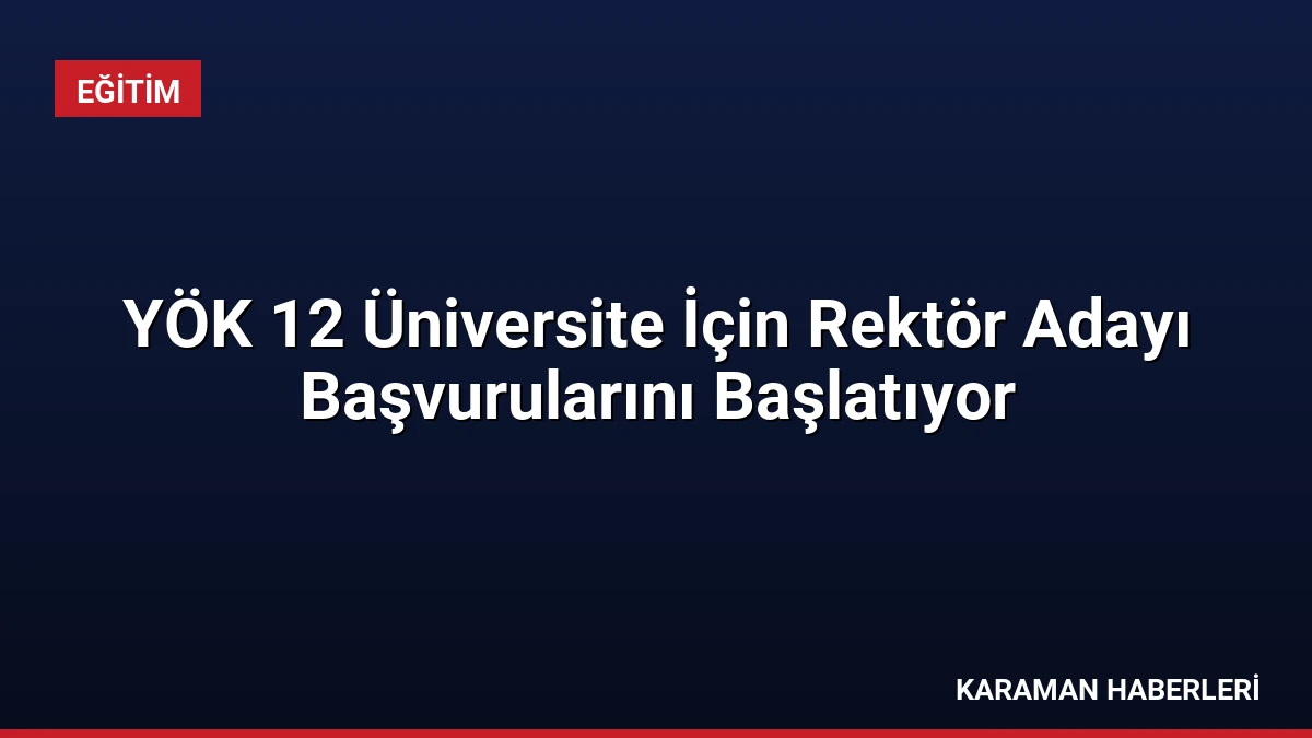 YÖK 12 Üniversite İçin Rektör Adayı Başvurularını Başlatıyor
