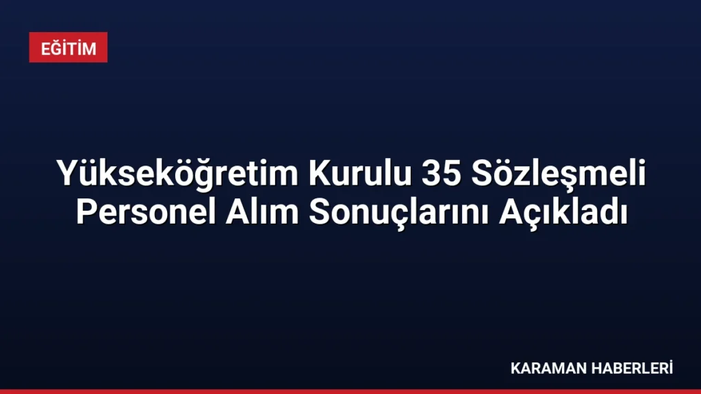 Yükseköğretim Kurulu 35 Sözleşmeli Personel Alım Sonuçlarını Açıkladı