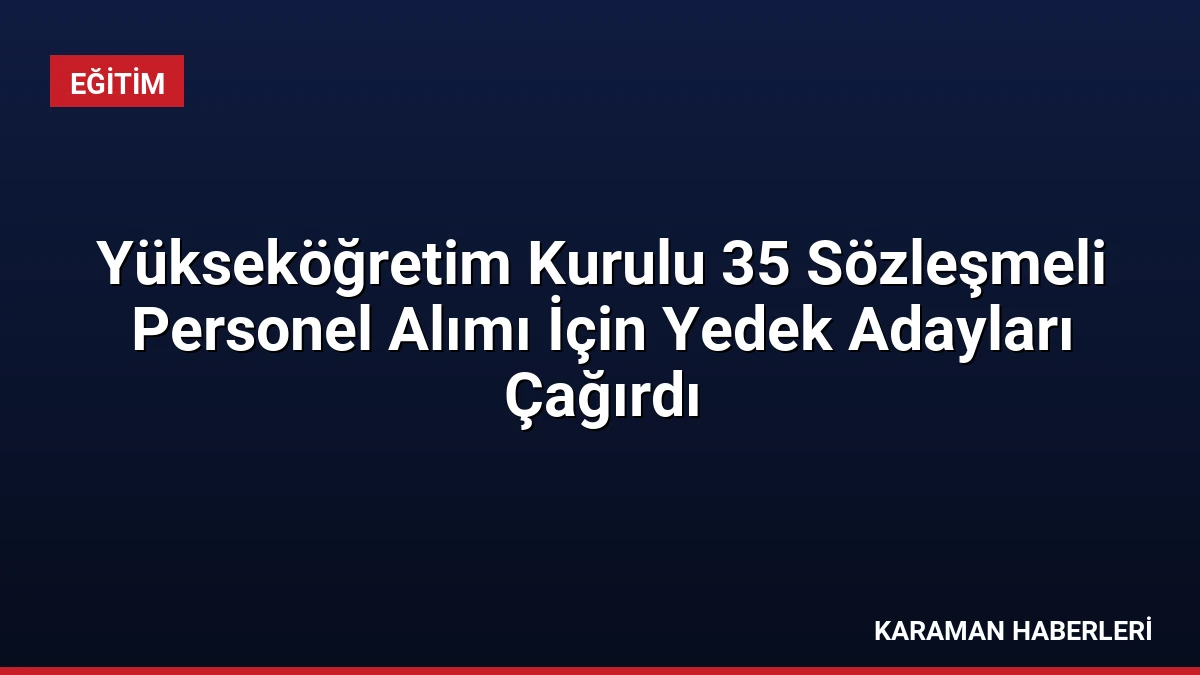 Yükseköğretim Kurulu 35 Sözleşmeli Personel Alımı İçin Yedek Adayları Çağırdı
