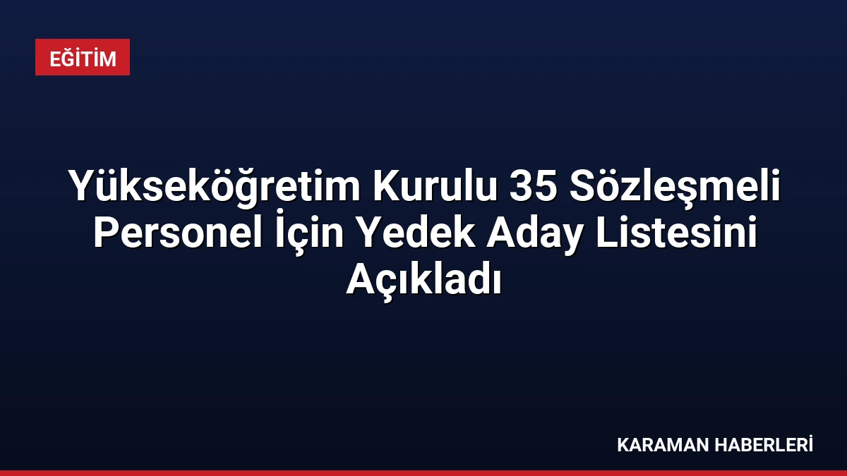 Yükseköğretim Kurulu 35 Sözleşmeli Personel İçin Yedek Aday Listesini Açıkladı
