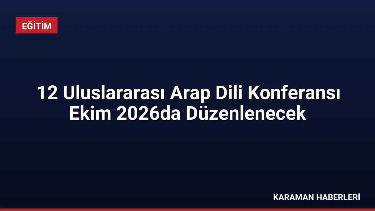 12 Uluslararası Arap Dili Konferansı Ekim 2026da Düzenlenecek