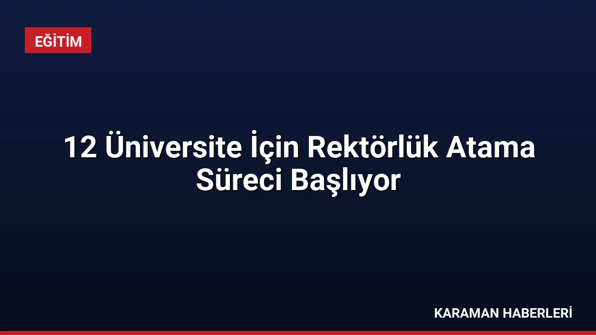 12 Üniversite İçin Rektörlük Atama Süreci Başlıyor