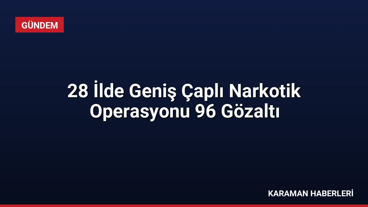 28 İlde Geniş Çaplı Narkotik Operasyonu 96 Gözaltı