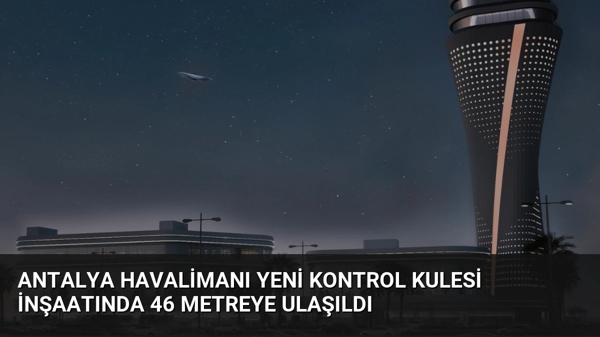 Antalya Havalimanı Yeni Kontrol Kulesi İnşaatında 46 Metreye Ulaşıldı