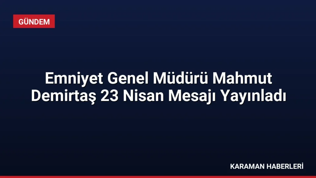 Emniyet Genel Müdürü Mahmut Demirtaş 23 Nisan Mesajı Yayınladı