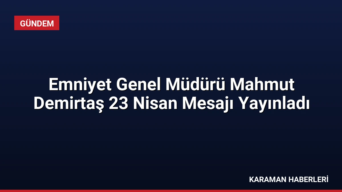 Emniyet Genel Müdürü Mahmut Demirtaş 23 Nisan Mesajı Yayınladı