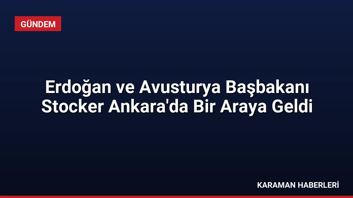Erdoğan ve Avusturya Başbakanı Stocker Ankara’da Bir Araya Geldi