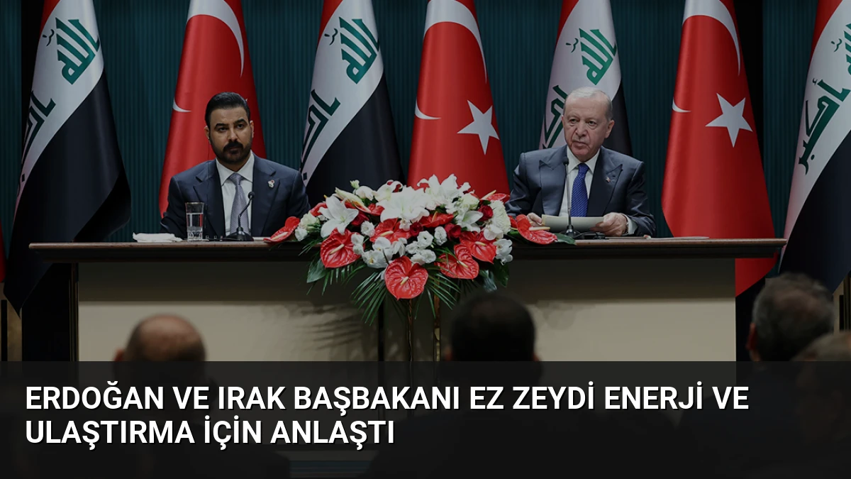Erdoğan ve Irak Başbakanı ez Zeydi Enerji ve Ulaştırma İçin Anlaştı
