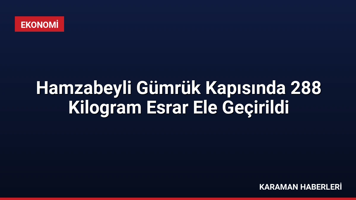 Hamzabeyli Gümrük Kapısında 288 Kilogram Esrar Ele Geçirildi