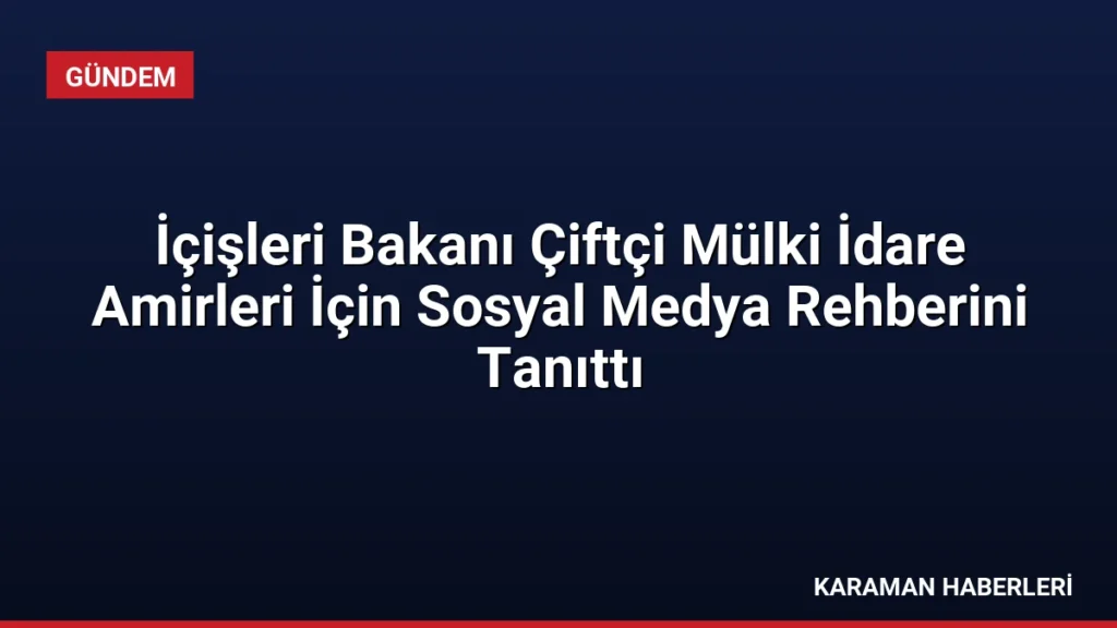 İçişleri Bakanı Çiftçi Mülki İdare Amirleri İçin Sosyal Medya Rehberini Tanıttı