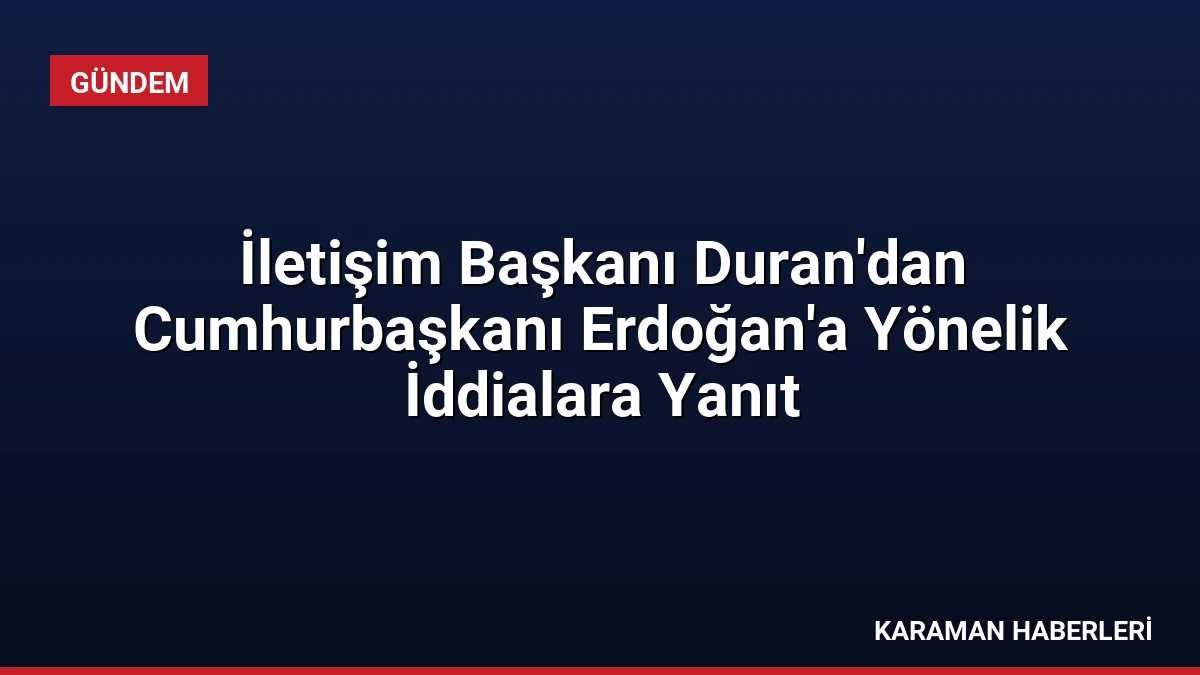 İletişim Başkanı Duran’dan Cumhurbaşkanı Erdoğan’a Yönelik İddialara Yanıt