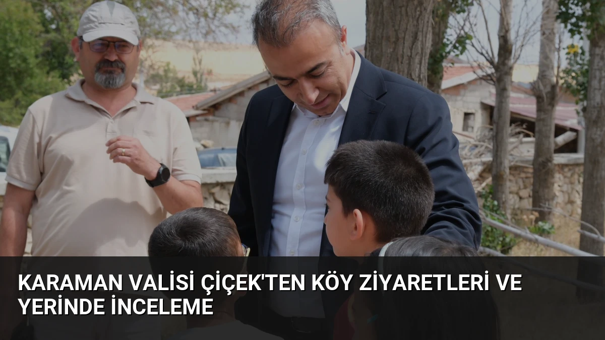 Karaman Valisi Çiçek’ten Köy Ziyaretleri ve Yerinde İnceleme
