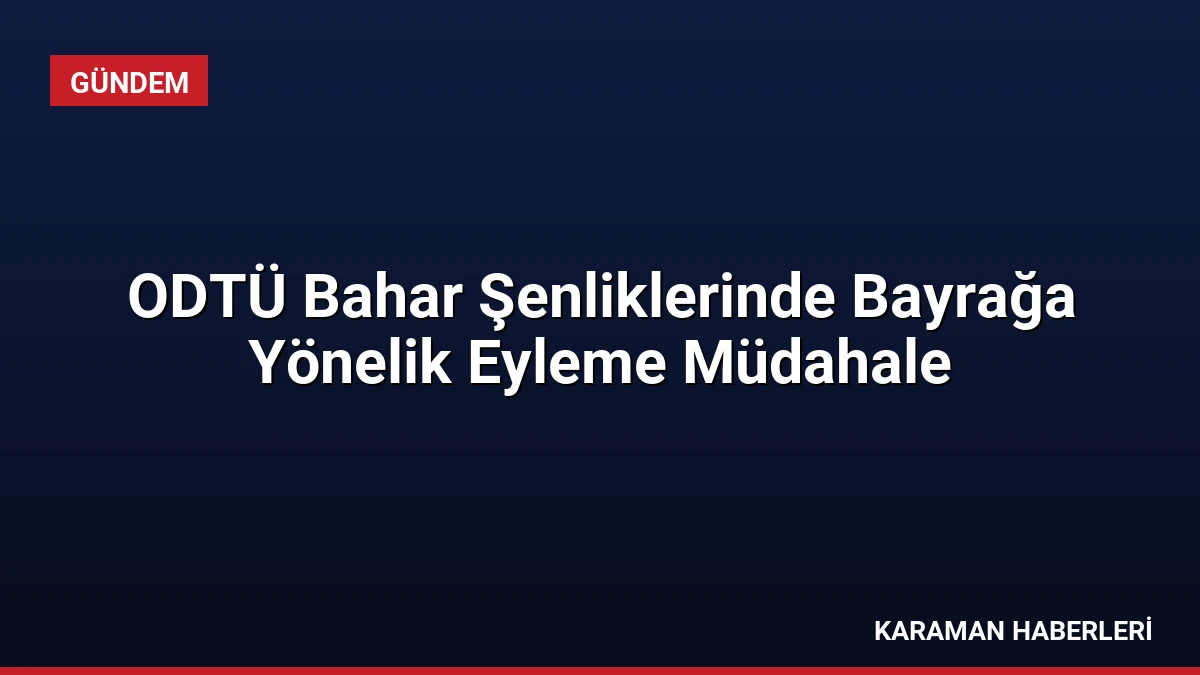 ODTÜ Bahar Şenliklerinde Bayrağa Yönelik Eyleme Müdahale
