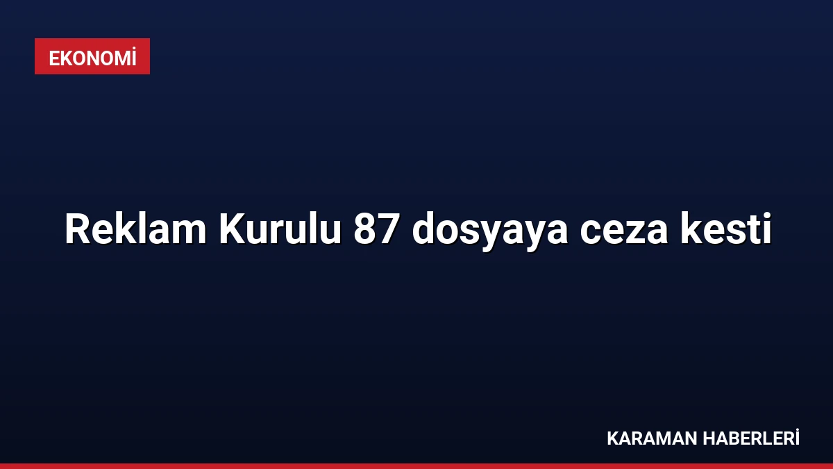 Reklam Kurulu 87 dosyaya ceza kesti