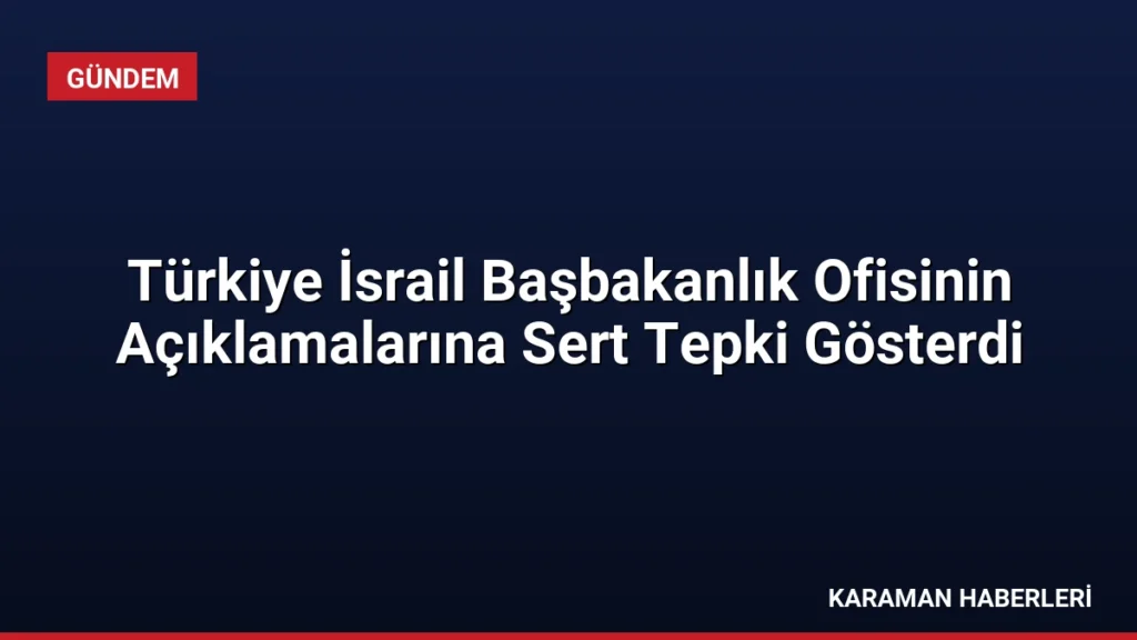 Türkiye İsrail Başbakanlık Ofisinin Açıklamalarına Sert Tepki Gösterdi