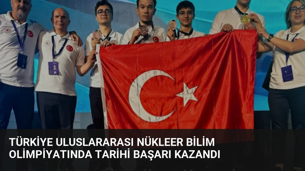 Türkiye Uluslararası Nükleer Bilim Olimpiyatında Tarihi Başarı Kazandı