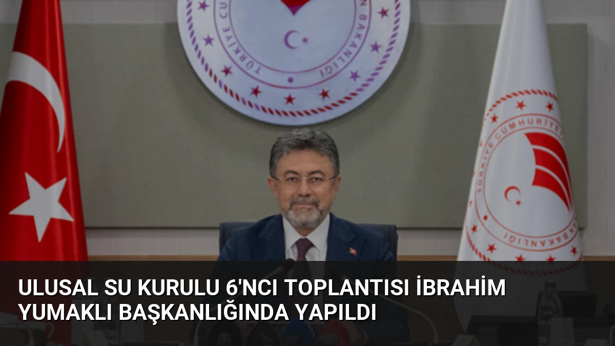Ulusal Su Kurulu 6’ncı Toplantısı İbrahim Yumaklı Başkanlığında Yapıldı