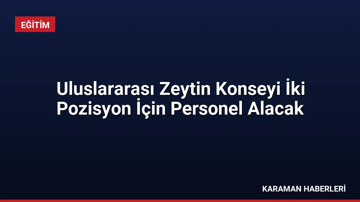 Uluslararası Zeytin Konseyi İki Pozisyon İçin Personel Alacak