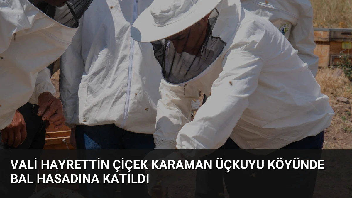Vali Hayrettin Çiçek Karaman Üçkuyu Köyünde Bal Hasadına Katıldı