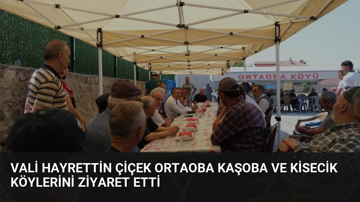 Vali Hayrettin Çiçek Ortaoba Kaşoba ve Kisecik Köylerini Ziyaret Etti