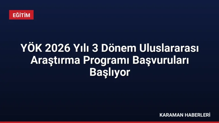 YÖK 2026 Yılı 3 Dönem Uluslararası Araştırma Programı Başvuruları Başlıyor
