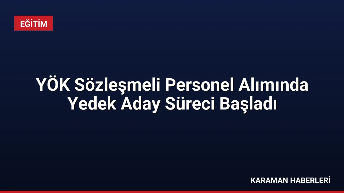 YÖK Sözleşmeli Personel Alımında Yedek Aday Süreci Başladı