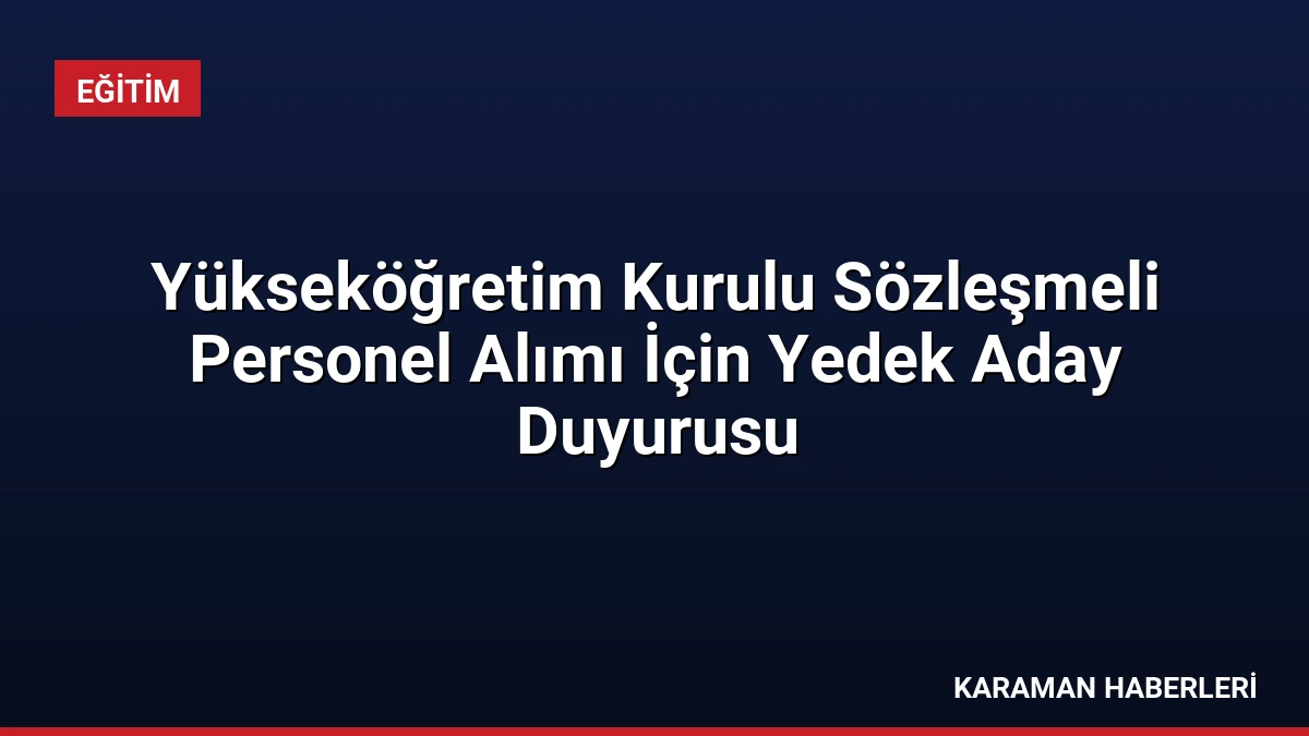 Yükseköğretim Kurulu Sözleşmeli Personel Alımı İçin Yedek Aday Duyurusu