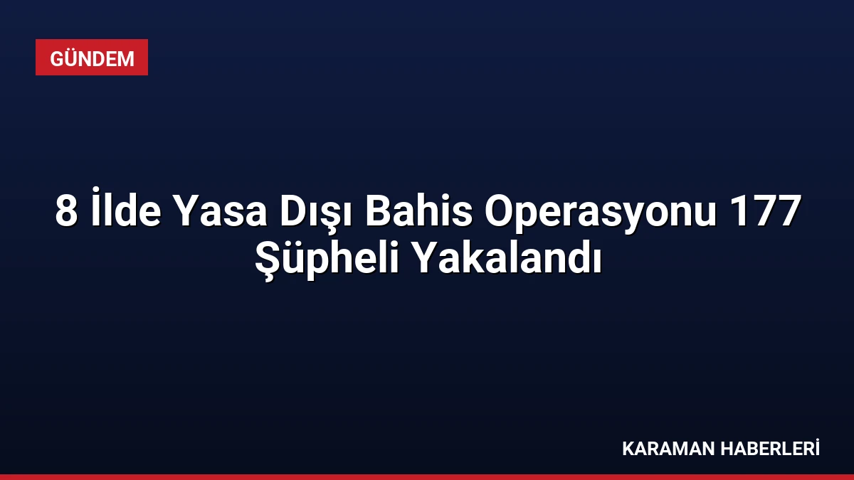 8 İlde Yasa Dışı Bahis Operasyonu 177 Şüpheli Yakalandı