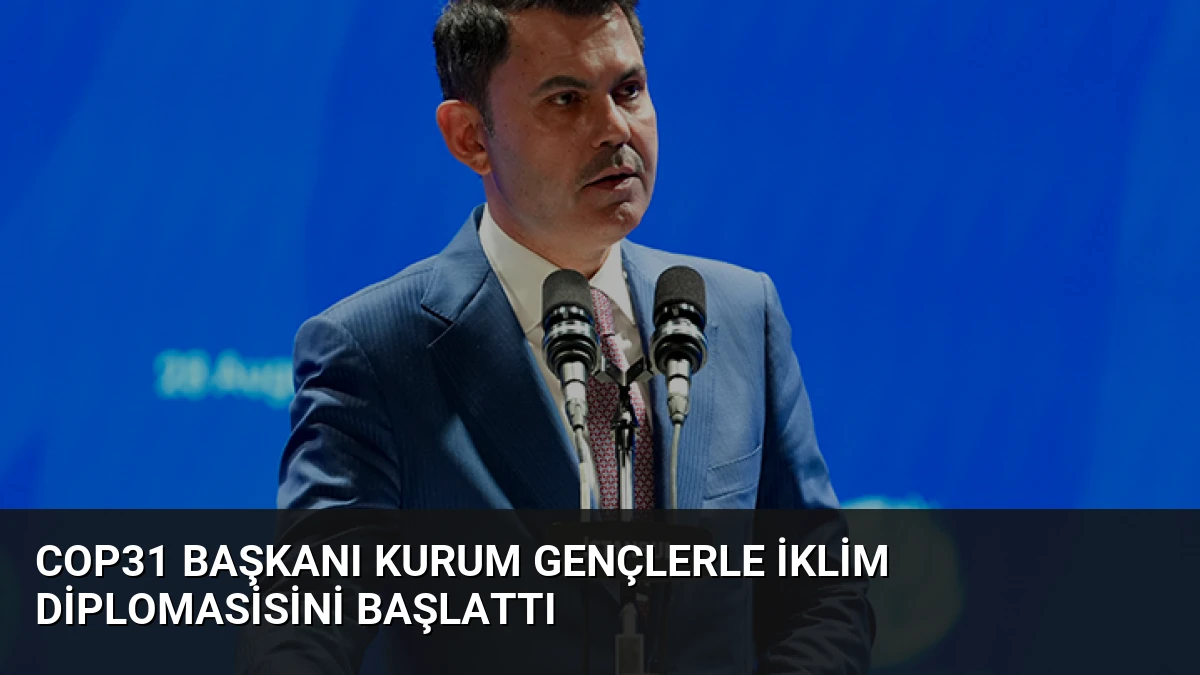 COP31 Başkanı Kurum Gençlerle İklim Diplomasisini Başlattı