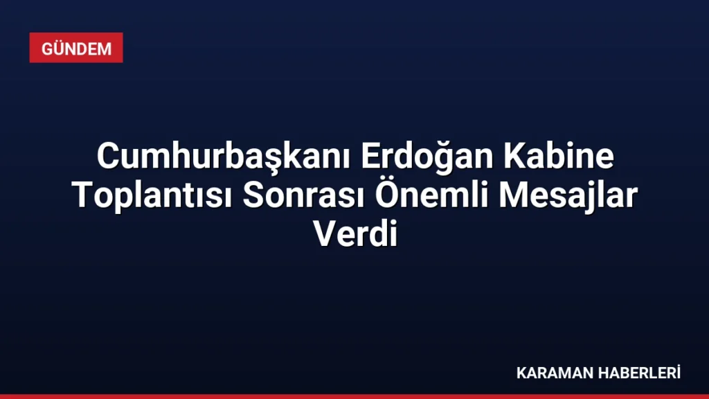 Cumhurbaşkanı Erdoğan Kabine Toplantısı Sonrası Önemli Mesajlar Verdi