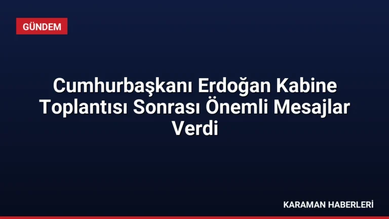 Cumhurbaşkanı Erdoğan Kabine Toplantısı Sonrası Önemli Mesajlar Verdi