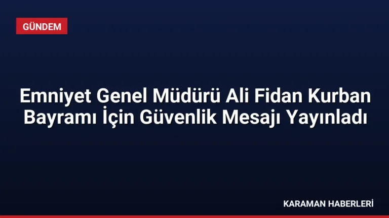 Emniyet Genel Müdürü Ali Fidan Kurban Bayramı İçin Güvenlik Mesajı Yayınladı