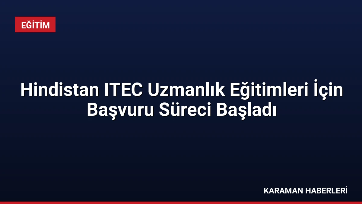 Hindistan ITEC Uzmanlık Eğitimleri İçin Başvuru Süreci Başladı