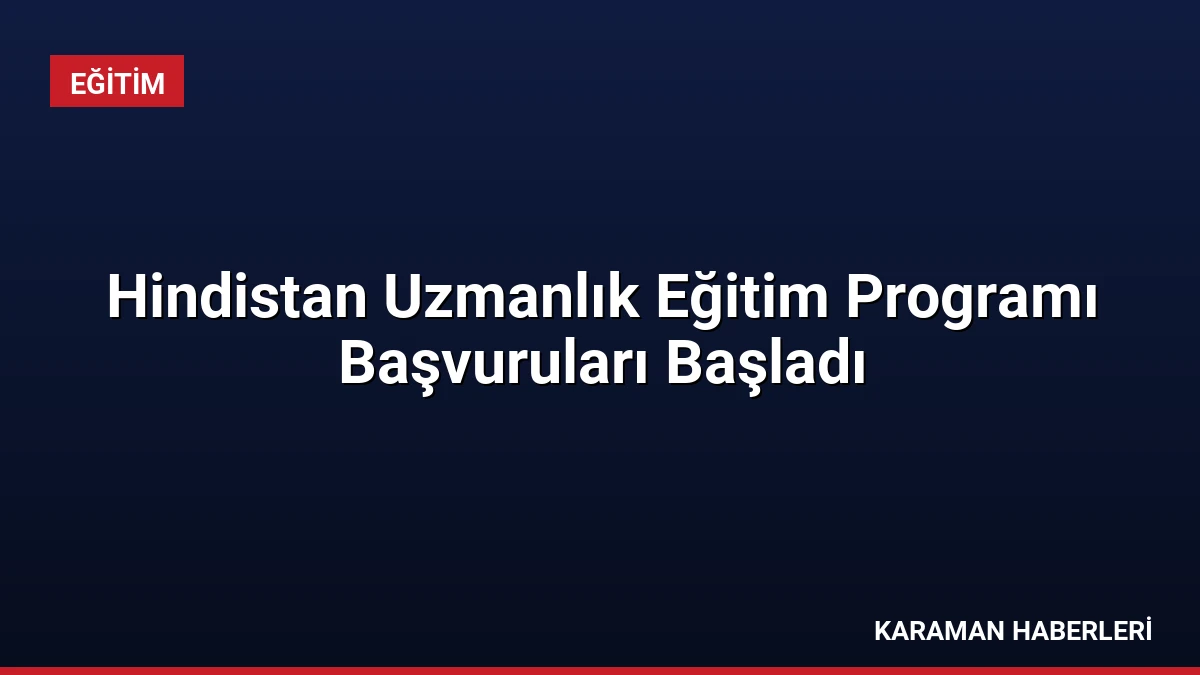 Hindistan Uzmanlık Eğitim Programı Başvuruları Başladı