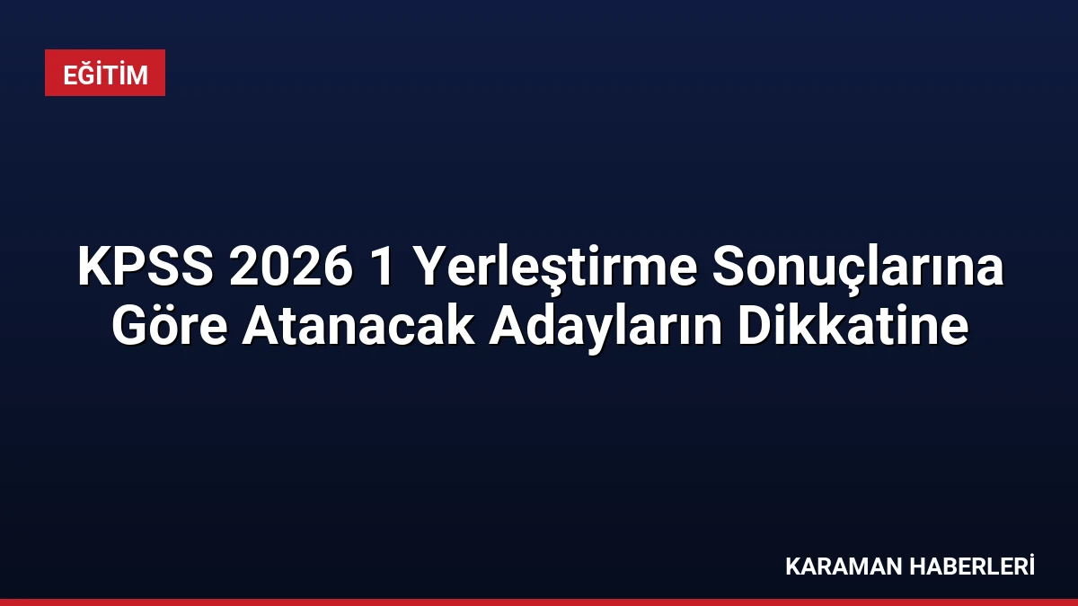 KPSS 2026 1 Yerleştirme Sonuçlarına Göre Atanacak Adayların Dikkatine