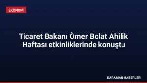 Ticaret Bakanı Ömer Bolat Ahilik Haftası etkinliklerinde konuştu