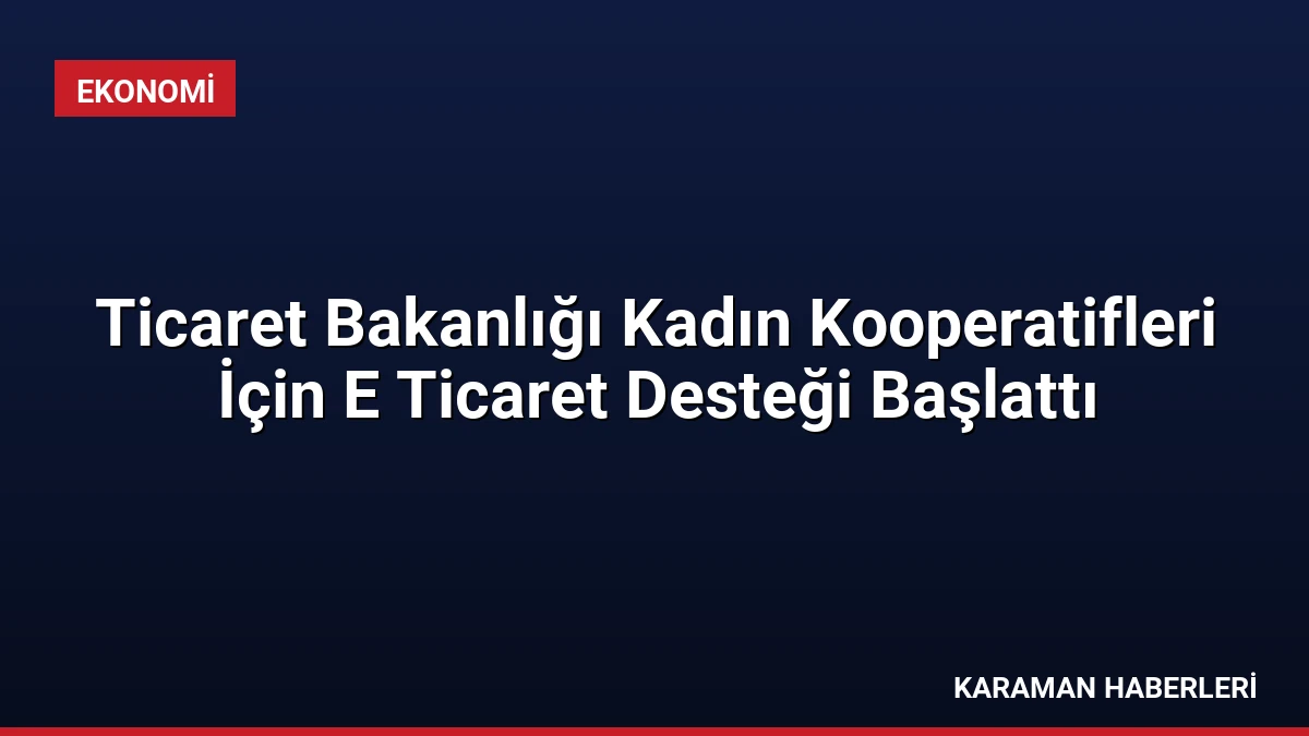Ticaret Bakanlığı Kadın Kooperatifleri İçin E Ticaret Desteği Başlattı