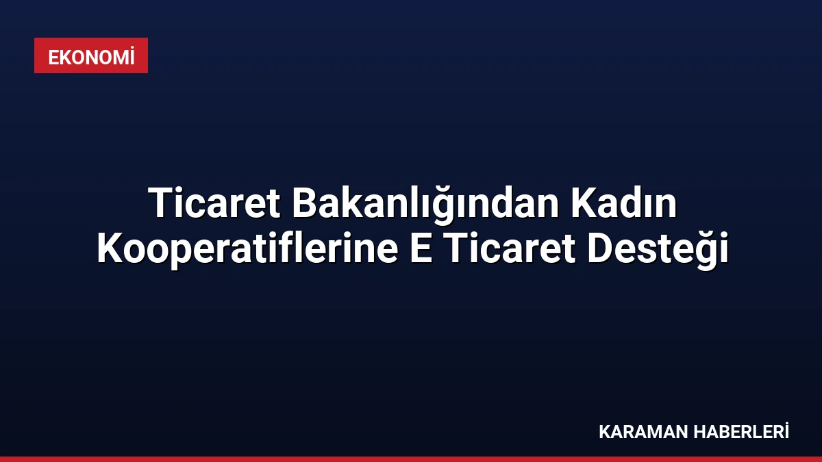 Ticaret Bakanlığından Kadın Kooperatiflerine E Ticaret Desteği