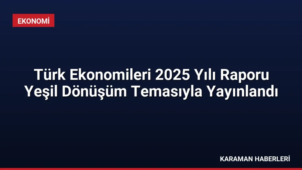 Türk Ekonomileri 2025 Yılı Raporu Yeşil Dönüşüm Temasıyla Yayınlandı