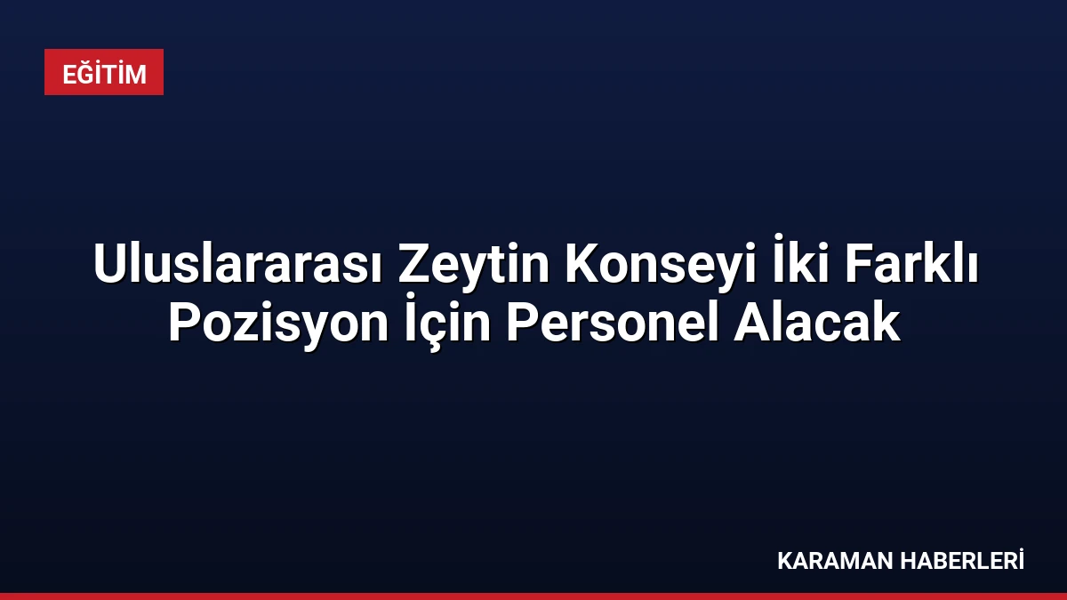 Uluslararası Zeytin Konseyi İki Farklı Pozisyon İçin Personel Alacak