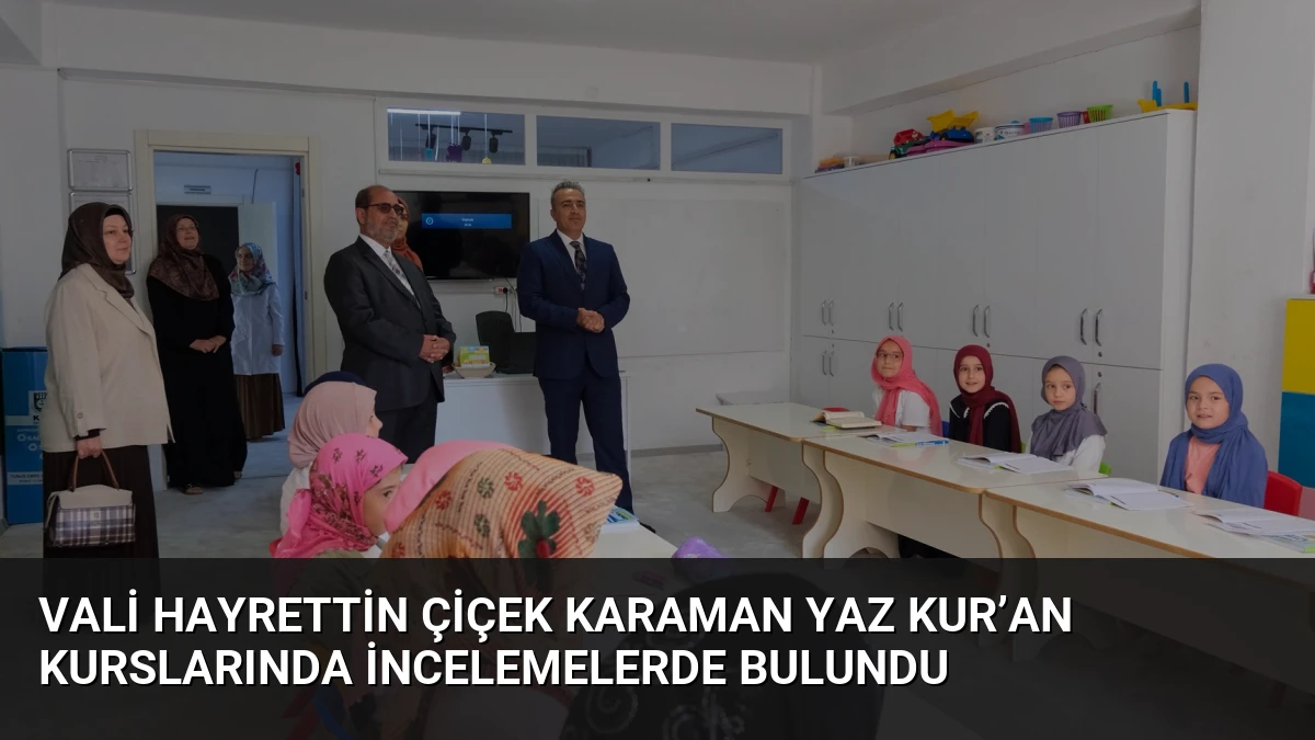 Vali Hayrettin Çiçek Karaman Yaz Kur’an Kurslarında İncelemelerde Bulundu