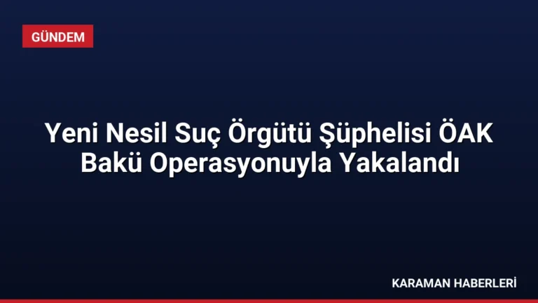 Yeni Nesil Suç Örgütü Şüphelisi ÖAK Bakü Operasyonuyla Yakalandı